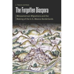 The Forgotten Diaspora: Mesoamerican Migrations and the Making of the U.S.-Mexico Borderlands