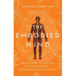 The Embodied Mind: Understanding the Mysteries of Cellular Memory, Consciousness, and Our Bodies