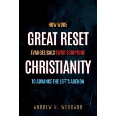 Great Reset Christianity: How Woke Evangelicals Twist Scripture to Advance the Left's Agenda