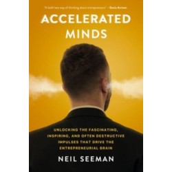 Accelerated Minds: Unlocking the Fascinating, Inspiring, and Often Destructive Impulses that Rule the Entrepreneurial Brain