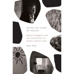 The Man Who Closed the Asylums: Franco Basaglia and the Revolution in Mental Health Care