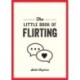 The Little Book of Flirting: Tips and Tricks to Help You Master the Art of Love and Seduction