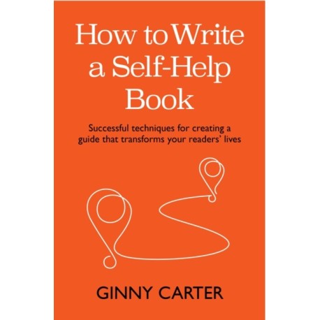 How to Write a Self-Help Book: Successful techniques for creating a guide that transforms your readers’ lives
