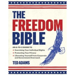 The Freedom Bible: An A-to-Z Guide to Exercising Your Individual Rights, Protecting Your Privacy, Liberating Yourself from Corporate and Government Overreach