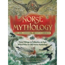 Norse Mythology: The Gods, Goddesses, and Heroes Handbook: From Vikings to Valkyries, an Epic Who's Who in Old Norse Mythology