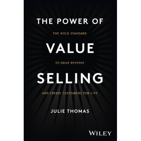The Power of Value Selling: The Gold Standard to Drive Revenue and Create Customers for Life
