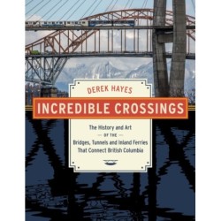 Incredible Crossings: The History and Art of the Bridges, Tunnels and Ferries That Connect British Columbia