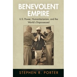 Benevolent Empire: U.S. Power, Humanitarianism, and the World's Dispossessed