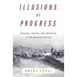 Illusions of Progress: Business, Poverty, and Liberalism in the American Century