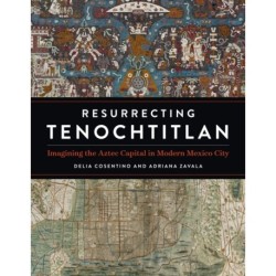 Resurrecting Tenochtitlan: Imagining the Aztec Capital in Modern Mexico City