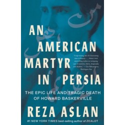 An American Martyr in Persia: The Epic Life and Tragic Death of Howard Baskerville