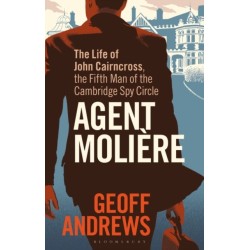 Agent Moliere: The Life of John Cairncross, the Fifth Man of the Cambridge Spy Circle