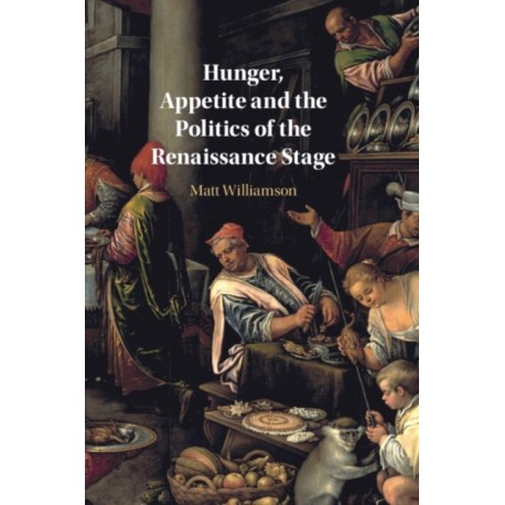 Hunger, Appetite and the Politics of the Renaissance Stage