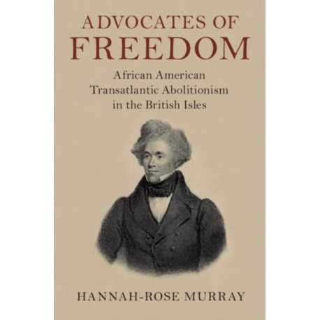Advocates of Freedom: African American Transatlantic Abolitionism in the British Isles