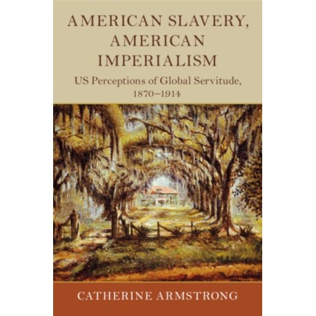 American Slavery, American Imperialism: US Perceptions of Global Servitude, 1870–1914