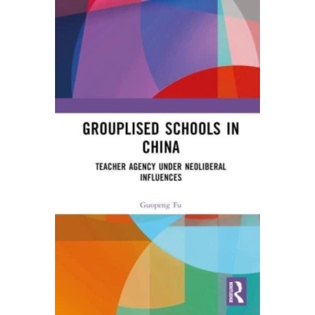 Grouplised Schools in China: Teacher Agency under Neoliberal Influences