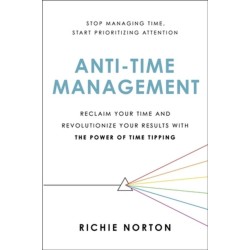 Anti-Time Management: Reclaim Your Time and Revolutionize Your Results with the Power of Time Tipping