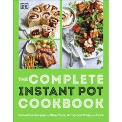 The Complete Instant Pot Cookbook: Innovative Recipes to Slow Cook, Bake, Air Fry and Pressure Cook
