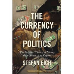 The Currency of Politics: The Political Theory of Money from Aristotle to Keynes
