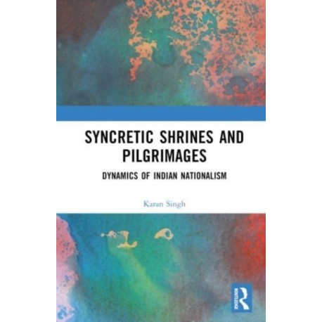 Syncretic Shrines and Pilgrimages: Dynamics of Indian Nationalism