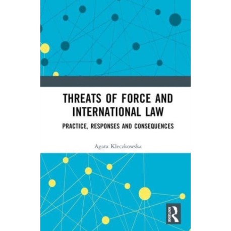 Threats of Force and International Law: Practice, Responses and Consequences