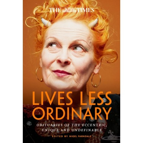 The Times Lives Less Ordinary: Obituaries of the Eccentric, Unique and Undefinable