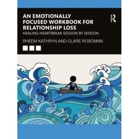 An Emotionally Focused Workbook for Relationship Loss: Healing Heartbreak Session By Session