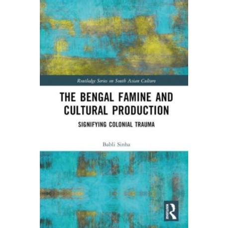 The Bengal Famine and Cultural Production: Signifying Colonial Trauma