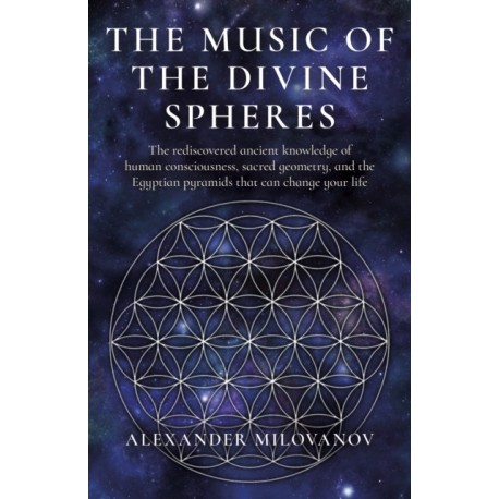 Music of the Divine Spheres, The: The rediscovered ancient knowledge of human consciousness, sacred geometry, and the Egyptian pyramids that can change your life