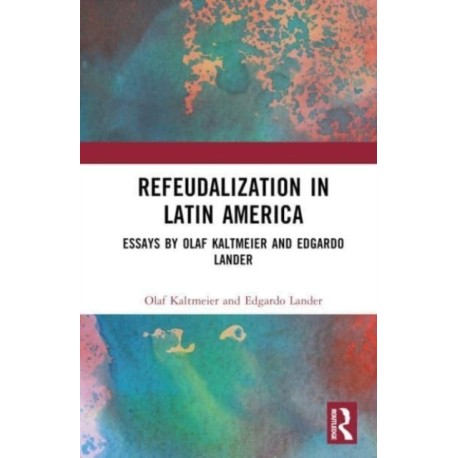 Refeudalization and the Crisis of Civilization: Political essays by Olaf Kaltmeier and Edgardo Lander