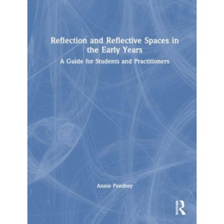 Reflection and Reflective Spaces in the Early Years: A Guide for Students and Practitioners