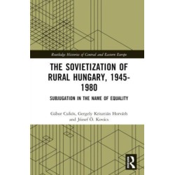 The Sovietization of Rural Hungary, 1945-1980: Subjugation in the Name of Equality