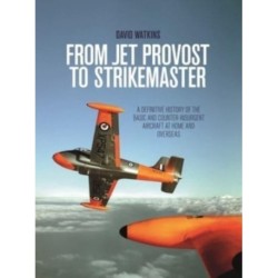 From Jet Provost to Strikemaster: A Definitive History of the Basic and Counter-Insurgent Aircraft at Home and Overseas