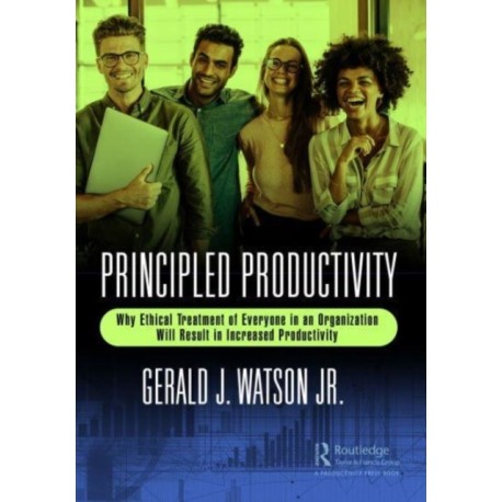 Principled Productivity: Why Ethical Treatment of Everyone in an Organization Will Result in Increased Productivity