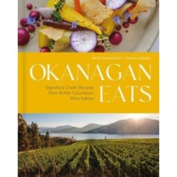 Okanagan Eats: Signature Chefs' Recipes from British Columbia's Wine Valleys