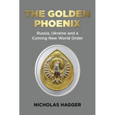 Golden Phoenix, The: Russia, Ukraine and a Coming New World Order