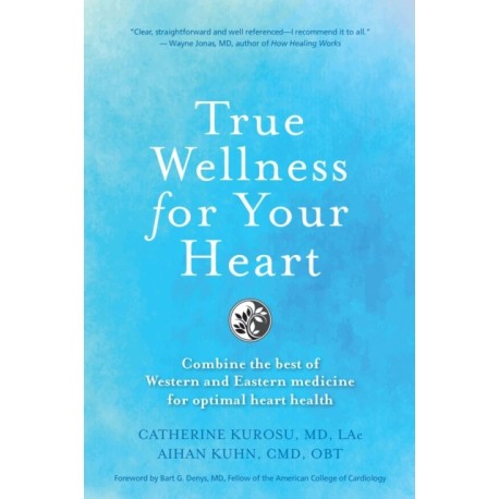True Wellness for Your Heart: Combine The Best Of Western And Eastern Medicine For Optimal Heart Health