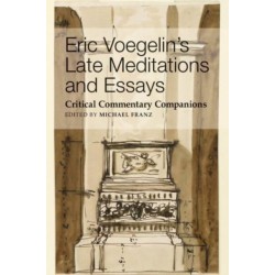 Eric Voegelin`s Late Meditations and Essays – Critical Commentary Companions
