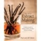 The Art of Extract Making: A Kitchen Guide to Making Vanilla and Other Extracts at Home