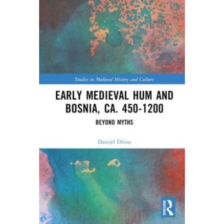 Early Medieval Hum and Bosnia, ca. 450-1200: Beyond Myths