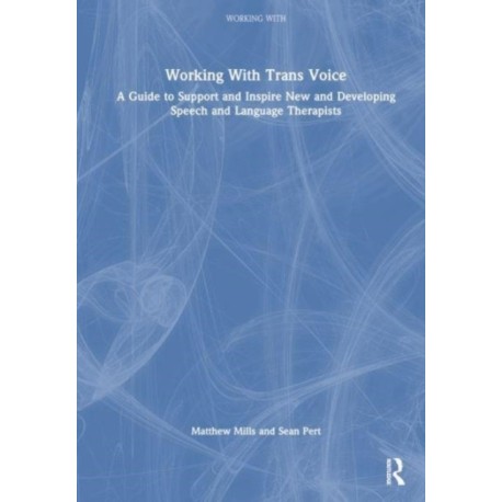 Working with Trans Voice: A Guide to Support and Inspire New, Developing and Established Practitioners