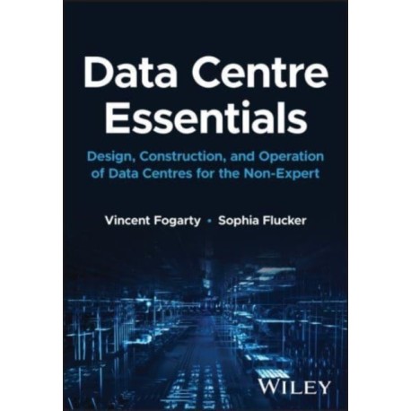 Data Centre Essentials: Design, Construction, and Operation of Data Centres for the Non-expert