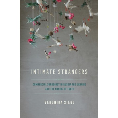 Intimate Strangers: Commercial Surrogacy in Russia and Ukraine and the Making of Truth