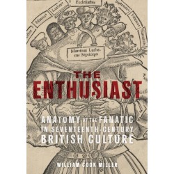 The Enthusiast: Anatomy of the Fanatic in Seventeenth-Century British Culture