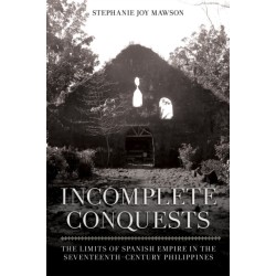 Incomplete Conquests: The Limits of Spanish Empire in the Seventeenth-Century Philippines