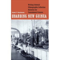 Hoarding New Guinea: Writing Colonial Ethnographic Collection Histories for Postcolonial Futures