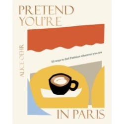 Pretend You're in Paris: 50 ways to feel Parisian wherever you are, for fans of How To Be Parisian Wherever You Are