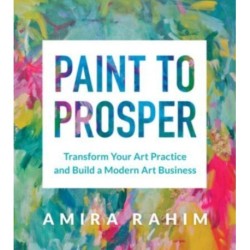 Paint to Prosper: Transform Your Art Practice and Build a Modern Art Business
