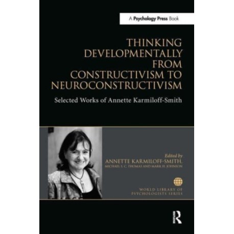 Thinking Developmentally from Constructivism to Neuroconstructivism: Selected Works of Annette Karmiloff-Smith