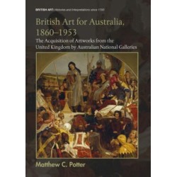 British Art for Australia, 1860-1953: The Acquisition of Artworks from the United Kingdom by Australian National Galleries